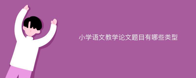 小学语文教学论文题目有哪些类型