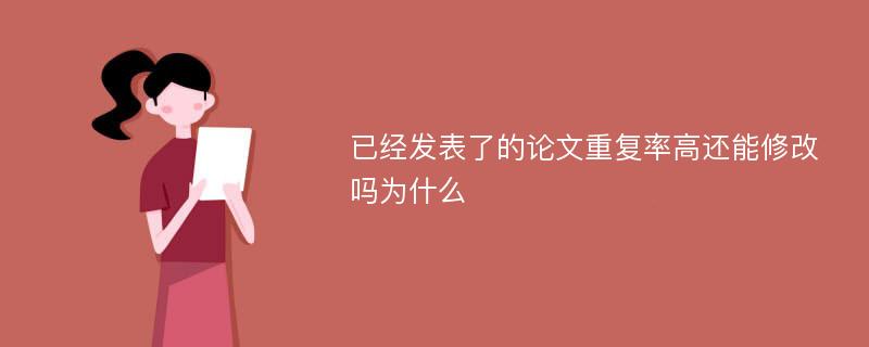 已经发表了的论文重复率高还能修改吗为什么