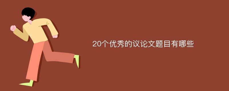 20个优秀的议论文题目有哪些