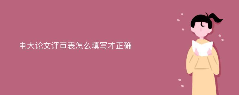 电大论文评审表怎么填写才正确