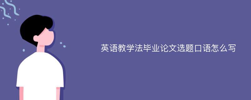 英语教学法毕业论文选题口语怎么写