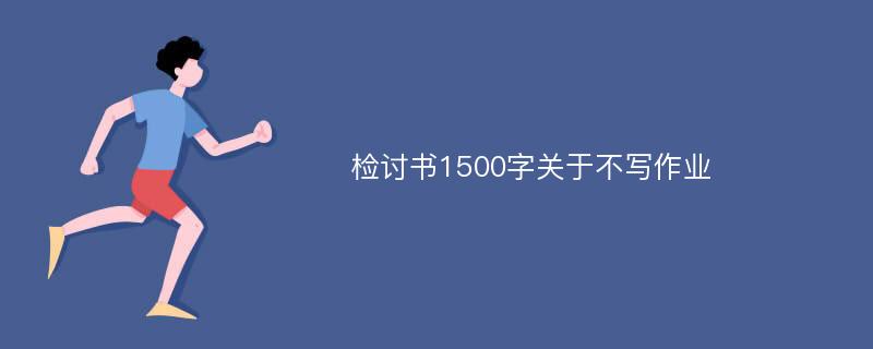 检讨书1500字关于不写作业