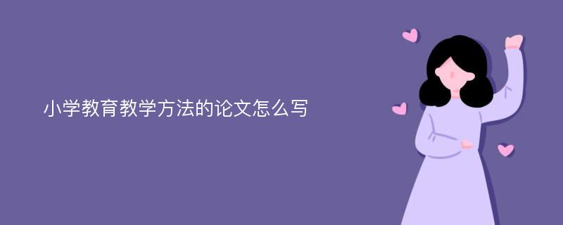 小学教育教学方法的论文怎么写