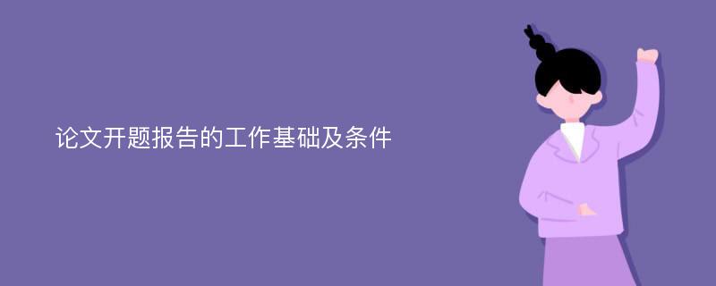 论文开题报告的工作基础及条件