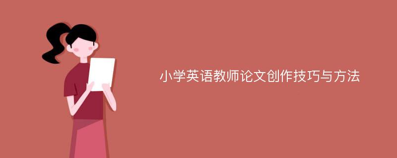 小学英语教师论文创作技巧与方法