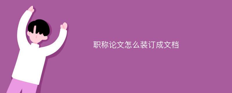 职称论文怎么装订成文档