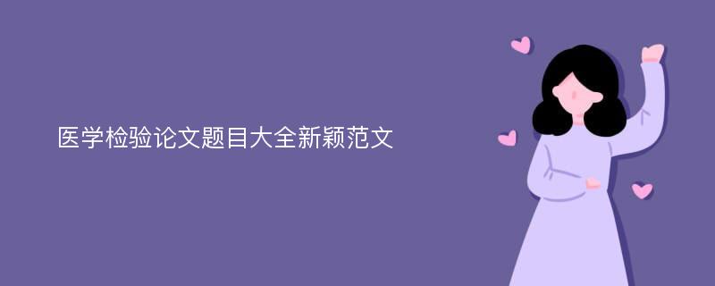 医学检验论文题目大全新颖范文