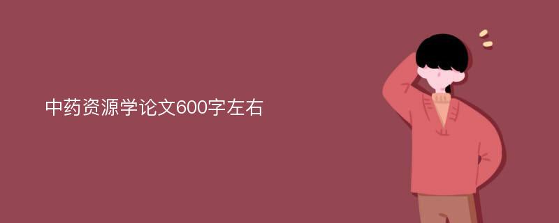 中药资源学论文600字左右