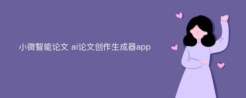 小微智能论文 ai论文创作生成器app