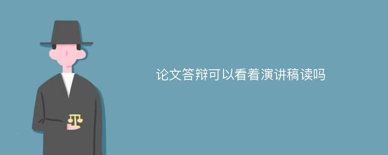 论文答辩可以看着演讲稿读吗