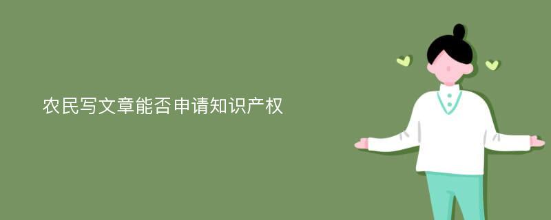 农民写文章能否申请知识产权