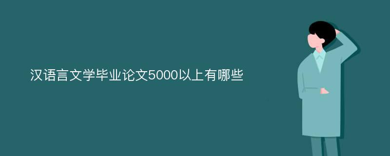 汉语言文学毕业论文5000以上有哪些