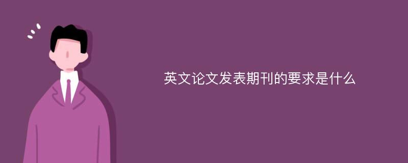 英文论文发表期刊的要求是什么