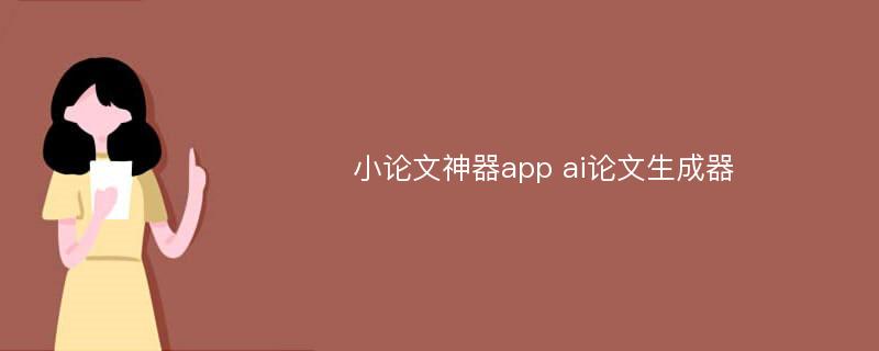 小论文神器app ai论文生成器