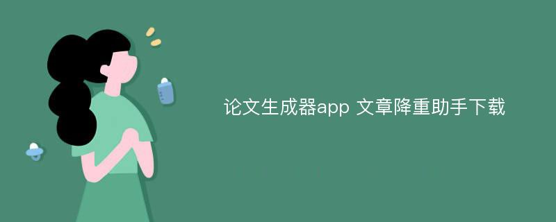 论文生成器app 文章降重助手下载