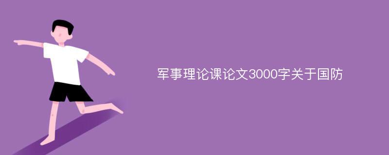 军事理论课论文3000字关于国防